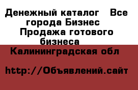 Денежный каталог - Все города Бизнес » Продажа готового бизнеса   . Калининградская обл.